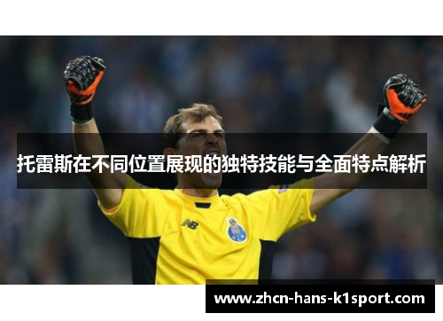 托雷斯在不同位置展现的独特技能与全面特点解析