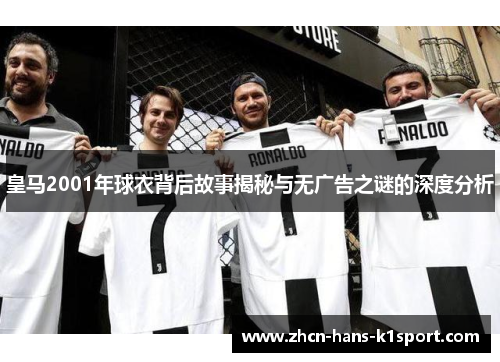 皇马2001年球衣背后故事揭秘与无广告之谜的深度分析