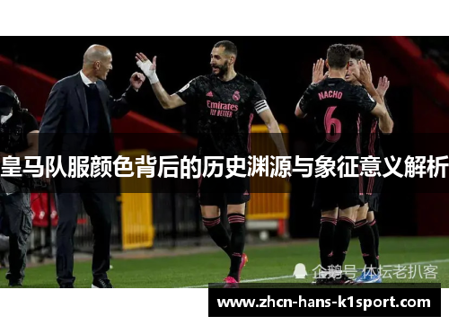 皇马队服颜色背后的历史渊源与象征意义解析