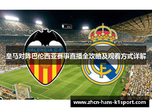 皇马对阵巴伦西亚赛事直播全攻略及观看方式详解