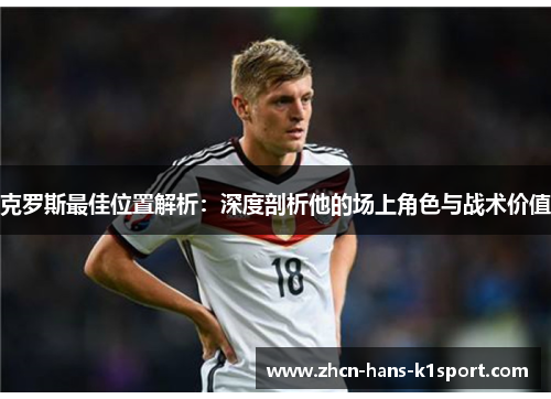 克罗斯最佳位置解析：深度剖析他的场上角色与战术价值