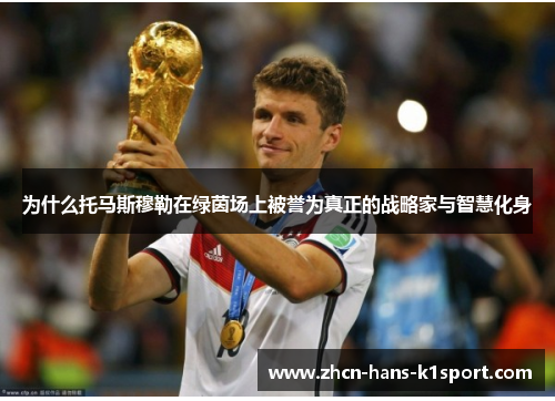 为什么托马斯穆勒在绿茵场上被誉为真正的战略家与智慧化身