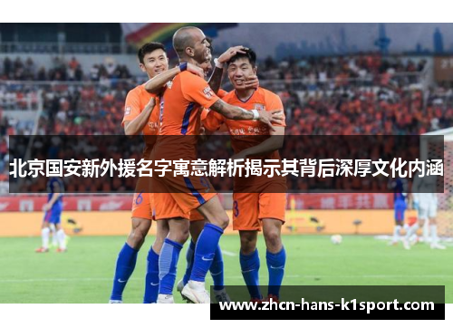 北京国安新外援名字寓意解析揭示其背后深厚文化内涵