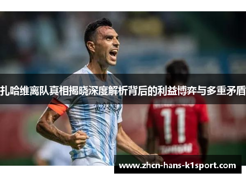 扎哈维离队真相揭晓深度解析背后的利益博弈与多重矛盾