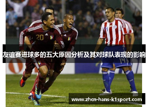 友谊赛进球多的五大原因分析及其对球队表现的影响