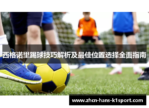 西格诺里踢球技巧解析及最佳位置选择全面指南