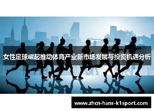 女性足球崛起推动体育产业新市场发展与投资机遇分析