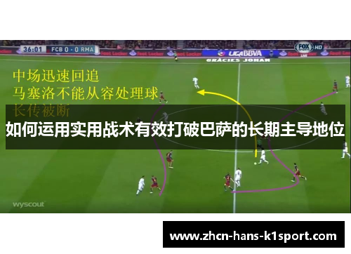 如何运用实用战术有效打破巴萨的长期主导地位