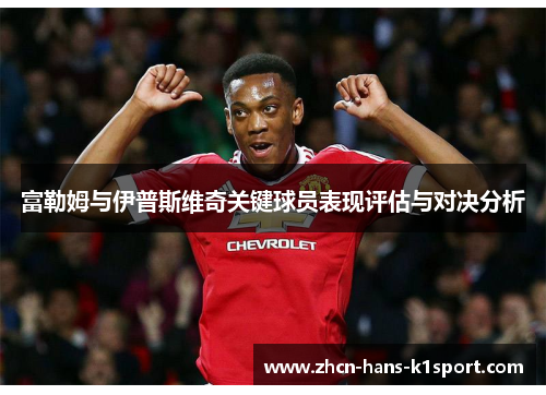 富勒姆与伊普斯维奇关键球员表现评估与对决分析