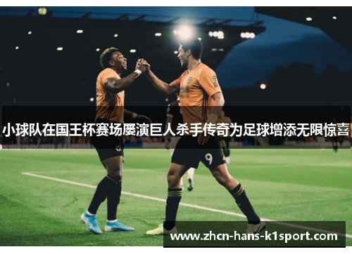 小球队在国王杯赛场屡演巨人杀手传奇为足球增添无限惊喜