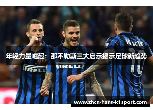 年轻力量崛起：那不勒斯三大启示揭示足球新趋势