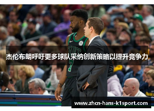 杰伦布朗呼吁更多球队采纳创新策略以提升竞争力