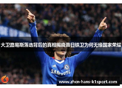 大卫路易斯落选背后的真相揭晓昔日铁卫为何无缘国家荣耀