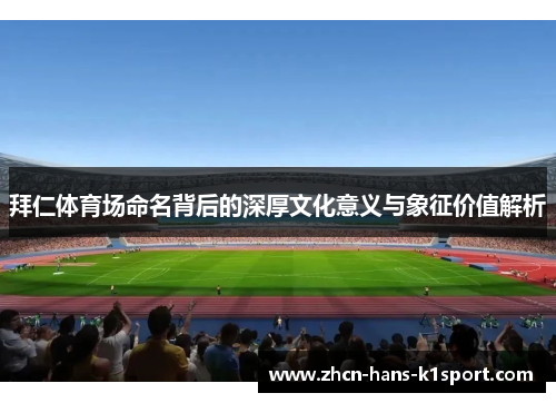 拜仁体育场命名背后的深厚文化意义与象征价值解析