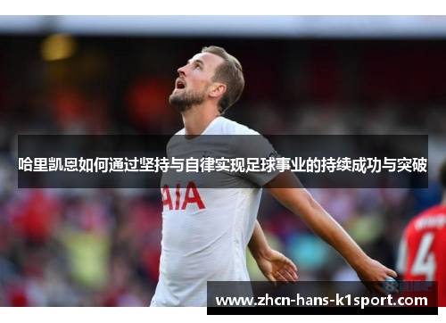 哈里凯恩如何通过坚持与自律实现足球事业的持续成功与突破