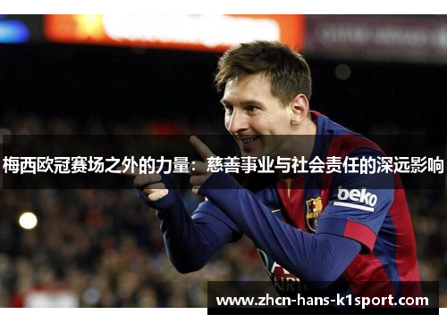 梅西欧冠赛场之外的力量：慈善事业与社会责任的深远影响
