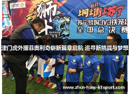 津门虎外援菲奥利奇崭新篇章启航 追寻新挑战与梦想