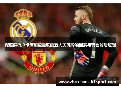 深度解析卢卡库加盟曼联的五大关键影响因素与转会背后逻辑