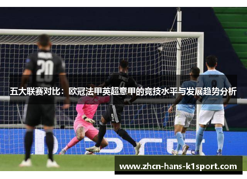 五大联赛对比：欧冠法甲英超意甲的竞技水平与发展趋势分析