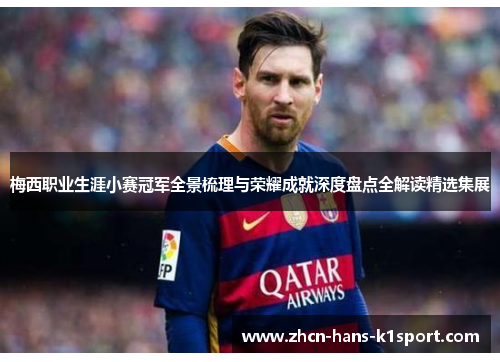 梅西职业生涯小赛冠军全景梳理与荣耀成就深度盘点全解读精选集展
