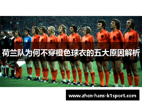 荷兰队为何不穿橙色球衣的五大原因解析