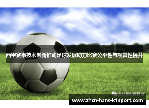 西甲赛事技术创新推动足球发展助力比赛公平性与观赏性提升