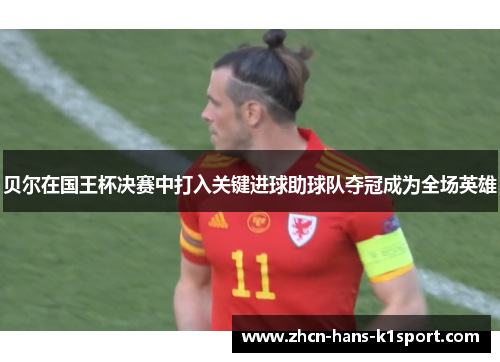 贝尔在国王杯决赛中打入关键进球助球队夺冠成为全场英雄