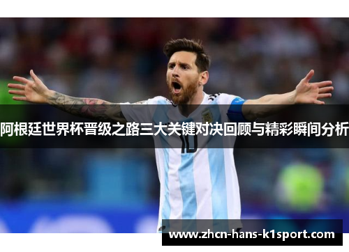 阿根廷世界杯晋级之路三大关键对决回顾与精彩瞬间分析
