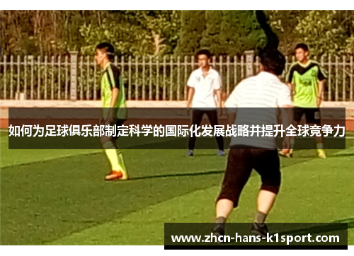 如何为足球俱乐部制定科学的国际化发展战略并提升全球竞争力