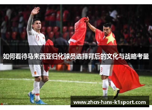 如何看待马来西亚归化球员选择背后的文化与战略考量