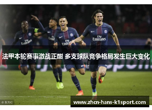 法甲本轮赛事激战正酣 多支球队竞争格局发生巨大变化
