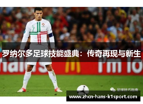 罗纳尔多足球技能盛典：传奇再现与新生